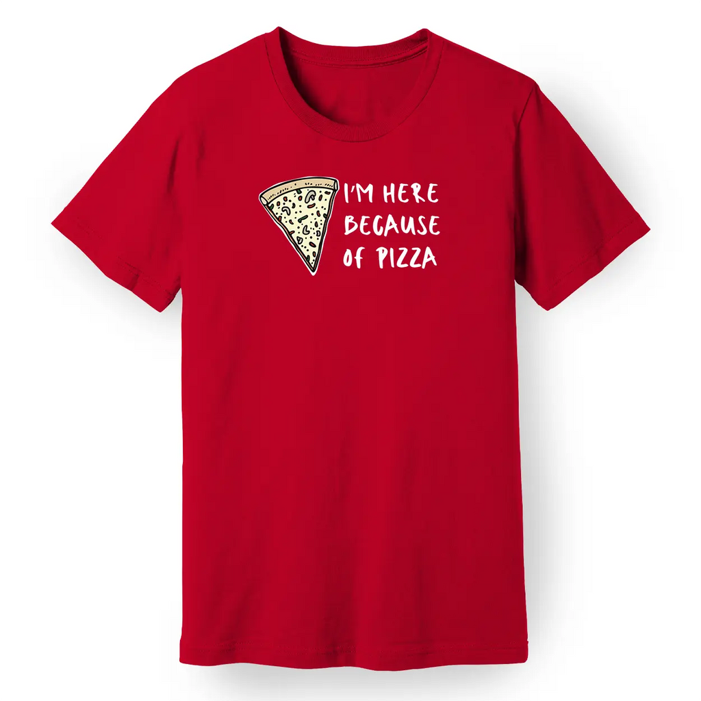 I'm Here Because of Pizza Tee