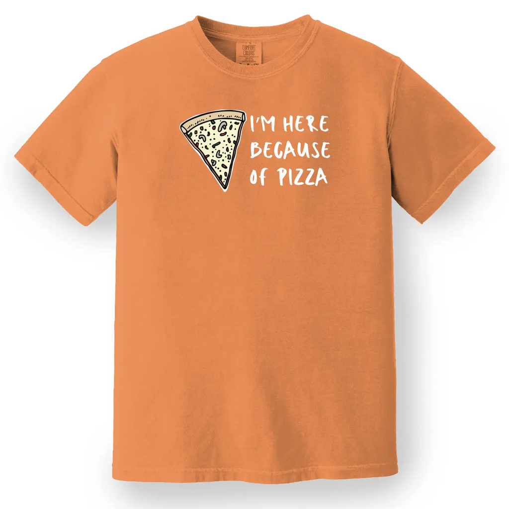 I'm Here Because of Pizza Tee